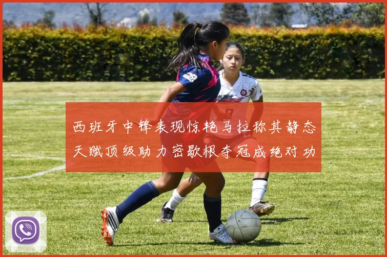 西班牙中锋表现惊艳马拉称其静态天赋顶级助力密歇根夺冠成绝对功臣
