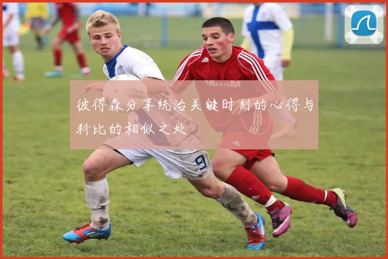 彼得森分享统治关键时刻的心得与科比的相似之处