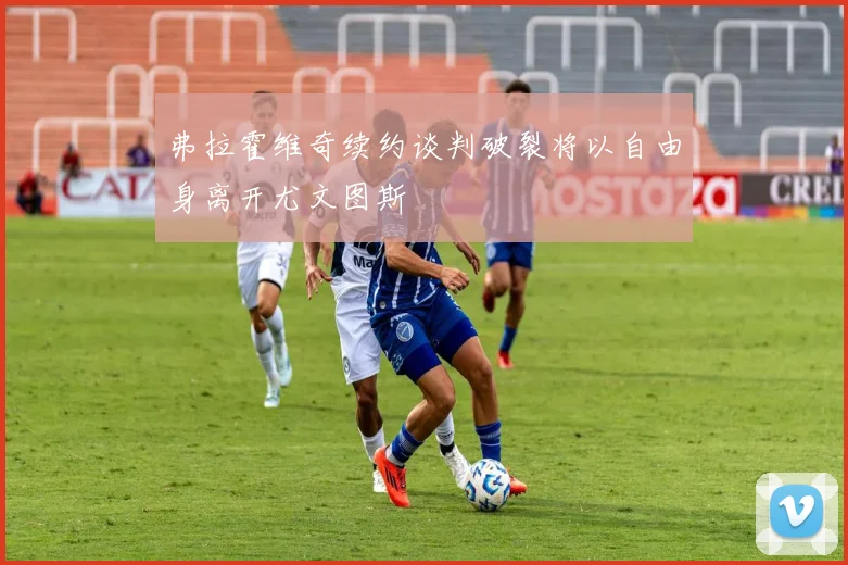 弗拉霍维奇续约谈判破裂将以自由身离开尤文图斯