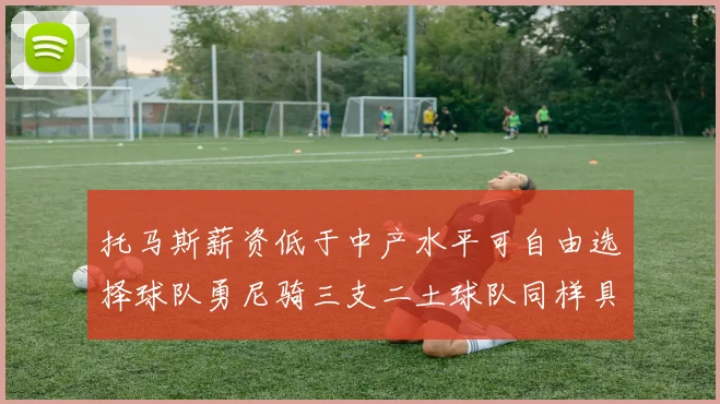 托马斯薪资低于中产水平可自由选择球队勇尼骑三支二土球队同样具竞争力