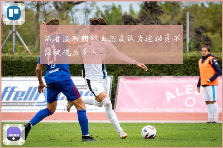 记者谈布朗职业态度认为运动员不应被视为圣人