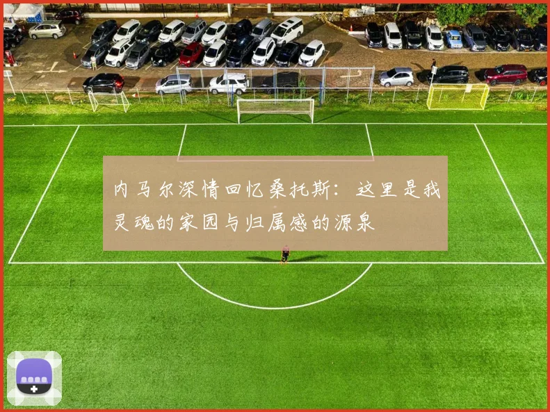 内马尔深情回忆桑托斯：这里是我灵魂的家园与归属感的源泉