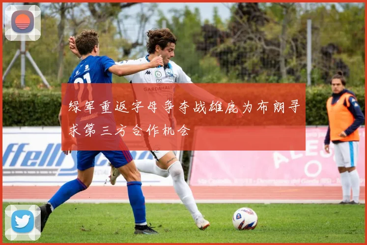 绿军重返字母争夺战雄鹿为布朗寻求第三方合作机会