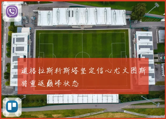 道格拉斯科斯塔坚定信心尤文图斯将重返巅峰状态
