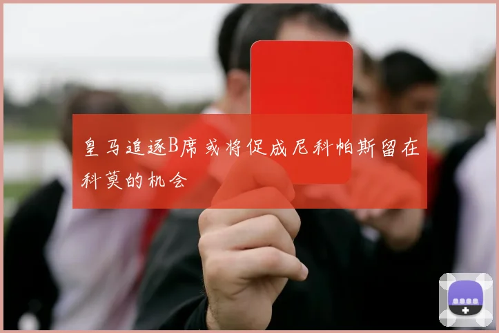 皇马追逐B席或将促成尼科帕斯留在科莫的机会